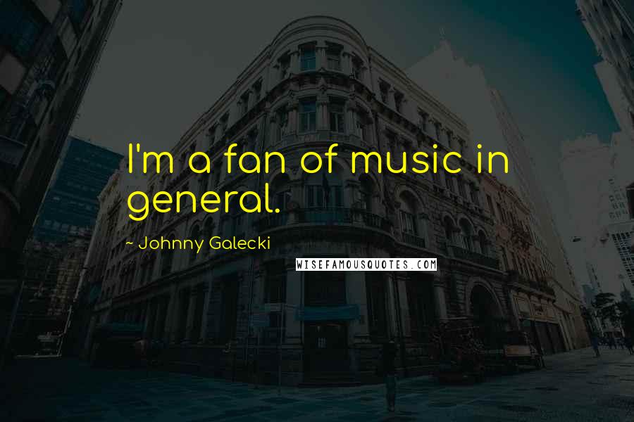 Johnny Galecki Quotes: I'm a fan of music in general.