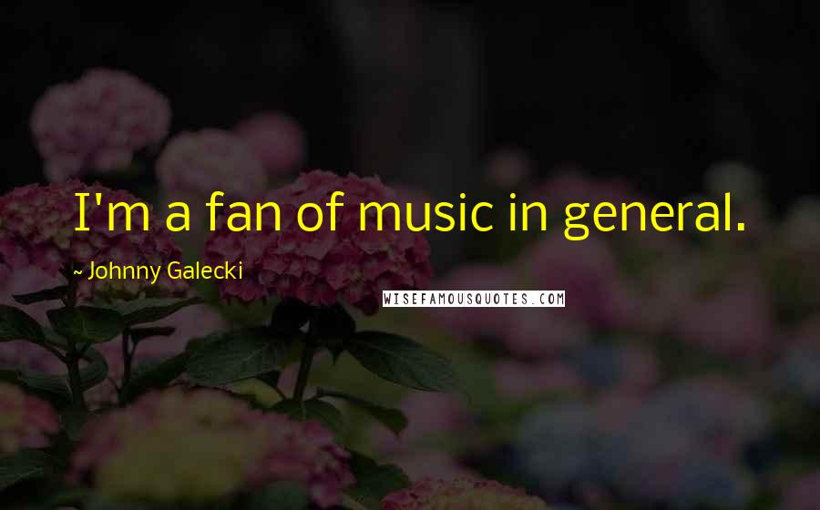 Johnny Galecki Quotes: I'm a fan of music in general.
