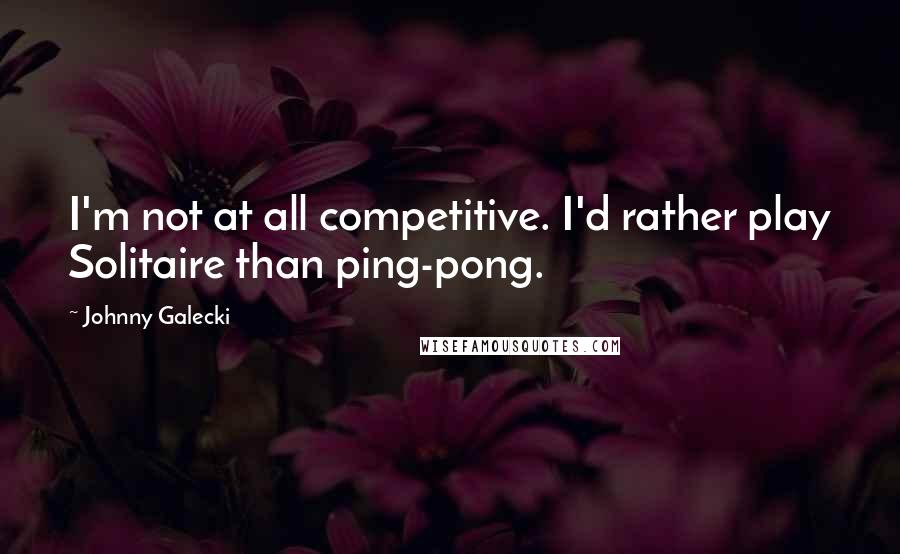 Johnny Galecki Quotes: I'm not at all competitive. I'd rather play Solitaire than ping-pong.