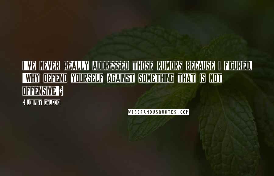 Johnny Galecki Quotes: I've never really addressed those rumors because I figured, 'Why defend yourself against something that is not offensive'?
