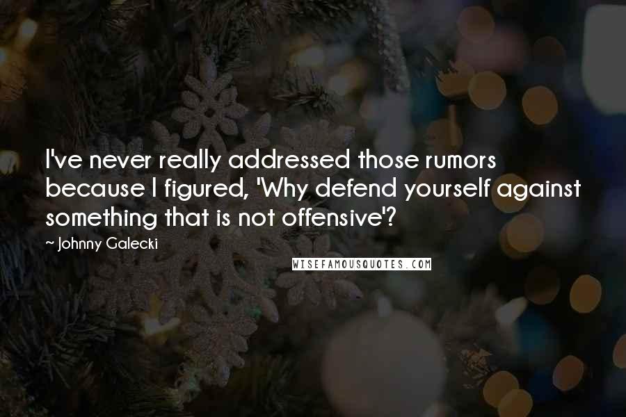 Johnny Galecki Quotes: I've never really addressed those rumors because I figured, 'Why defend yourself against something that is not offensive'?