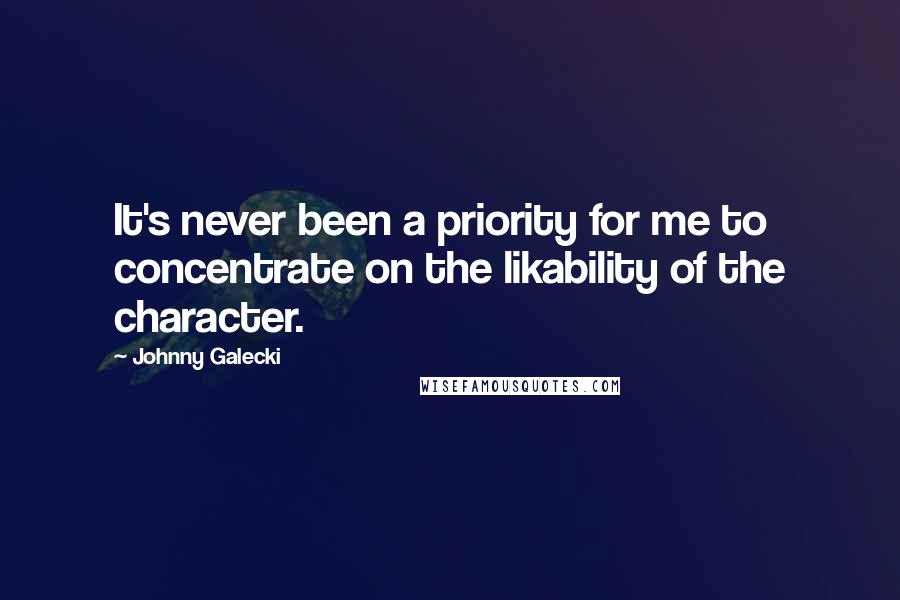 Johnny Galecki Quotes: It's never been a priority for me to concentrate on the likability of the character.