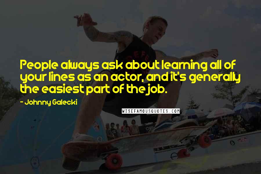 Johnny Galecki Quotes: People always ask about learning all of your lines as an actor, and it's generally the easiest part of the job.