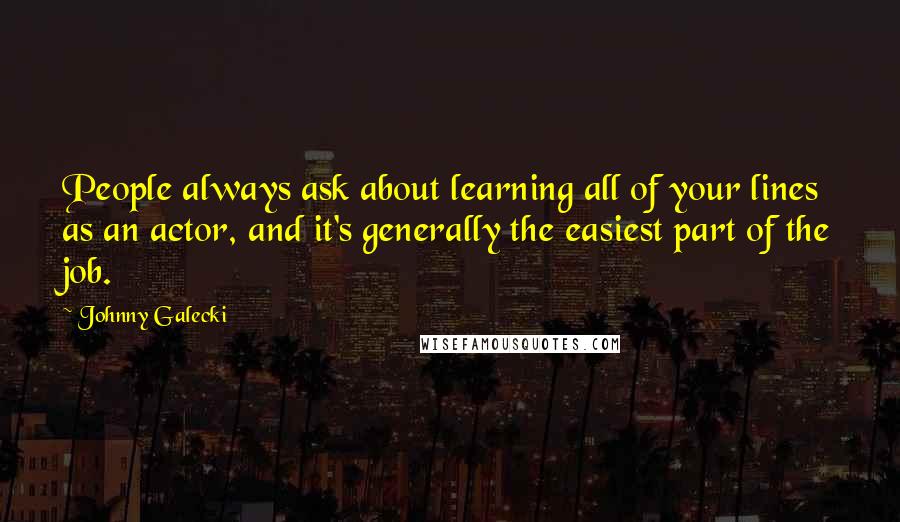 Johnny Galecki Quotes: People always ask about learning all of your lines as an actor, and it's generally the easiest part of the job.