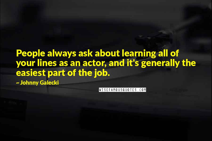 Johnny Galecki Quotes: People always ask about learning all of your lines as an actor, and it's generally the easiest part of the job.