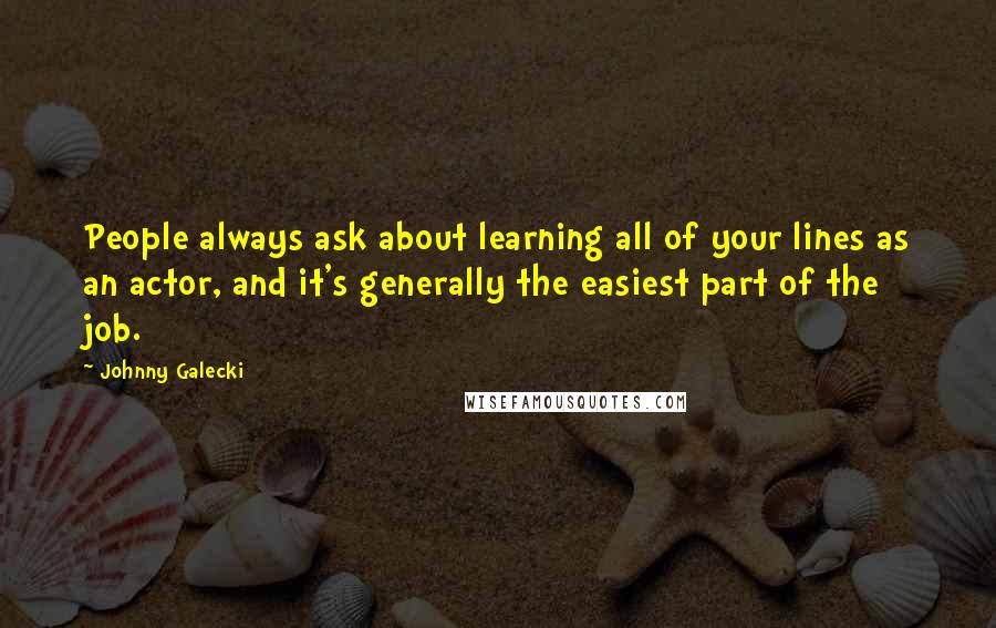 Johnny Galecki Quotes: People always ask about learning all of your lines as an actor, and it's generally the easiest part of the job.