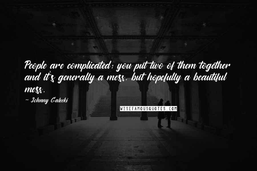 Johnny Galecki Quotes: People are complicated; you put two of them together and it's generally a mess, but hopefully a beautiful mess.