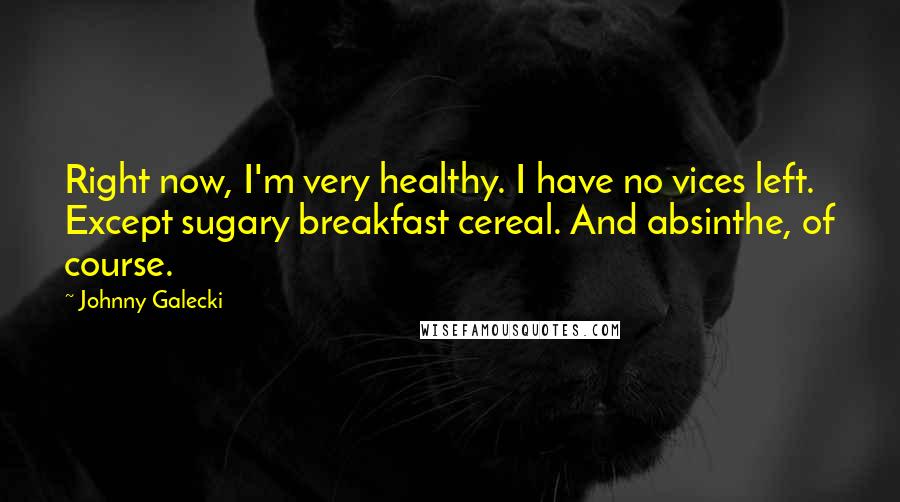 Johnny Galecki Quotes: Right now, I'm very healthy. I have no vices left. Except sugary breakfast cereal. And absinthe, of course.