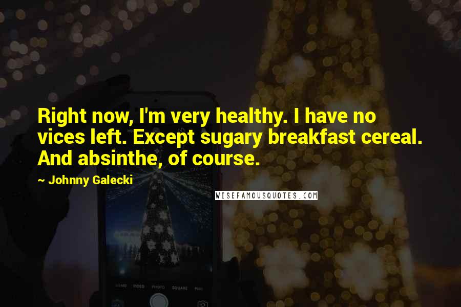 Johnny Galecki Quotes: Right now, I'm very healthy. I have no vices left. Except sugary breakfast cereal. And absinthe, of course.