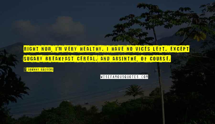 Johnny Galecki Quotes: Right now, I'm very healthy. I have no vices left. Except sugary breakfast cereal. And absinthe, of course.