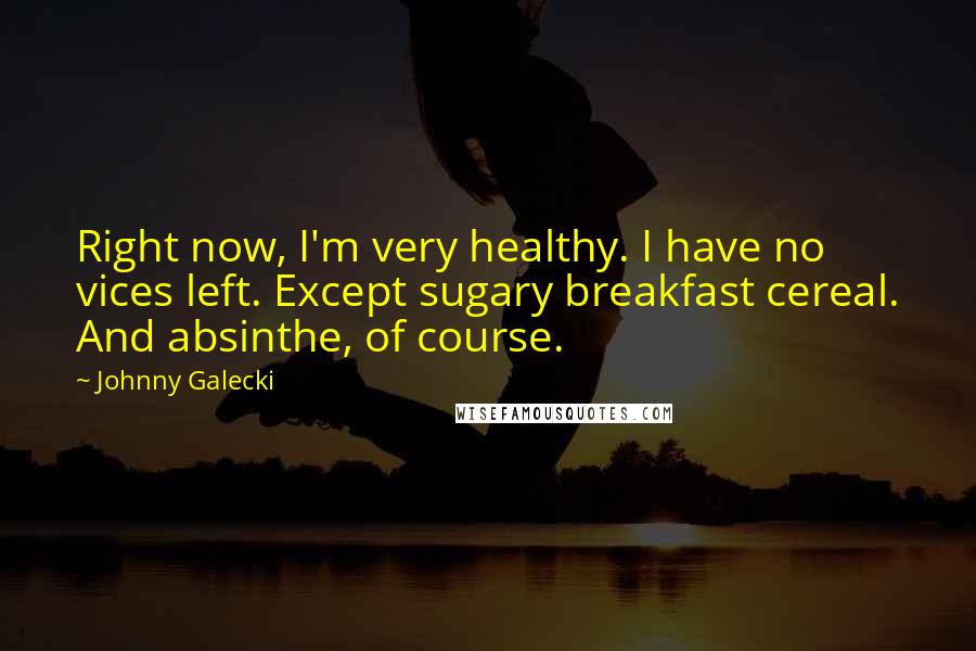 Johnny Galecki Quotes: Right now, I'm very healthy. I have no vices left. Except sugary breakfast cereal. And absinthe, of course.