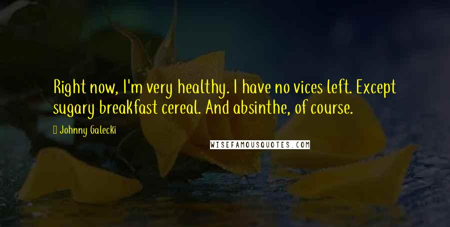 Johnny Galecki Quotes: Right now, I'm very healthy. I have no vices left. Except sugary breakfast cereal. And absinthe, of course.