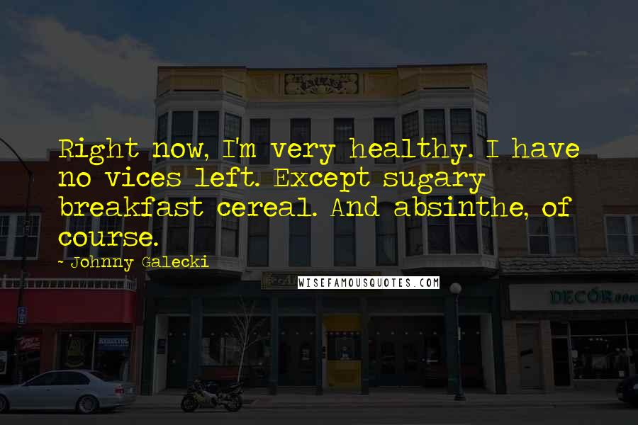 Johnny Galecki Quotes: Right now, I'm very healthy. I have no vices left. Except sugary breakfast cereal. And absinthe, of course.