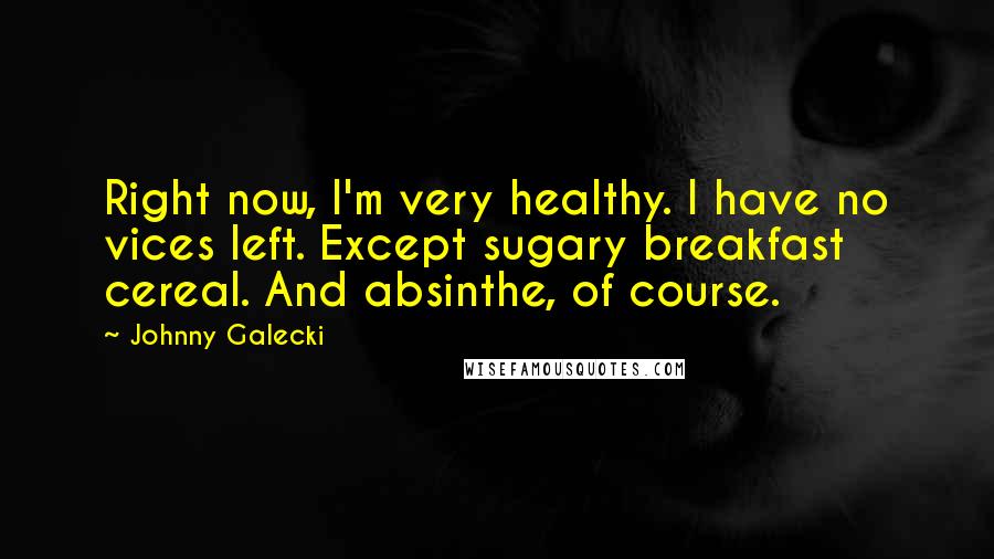 Johnny Galecki Quotes: Right now, I'm very healthy. I have no vices left. Except sugary breakfast cereal. And absinthe, of course.