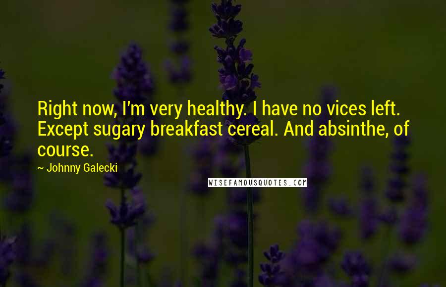 Johnny Galecki Quotes: Right now, I'm very healthy. I have no vices left. Except sugary breakfast cereal. And absinthe, of course.