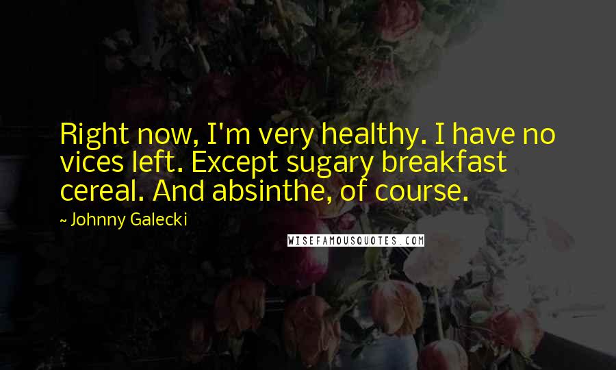 Johnny Galecki Quotes: Right now, I'm very healthy. I have no vices left. Except sugary breakfast cereal. And absinthe, of course.