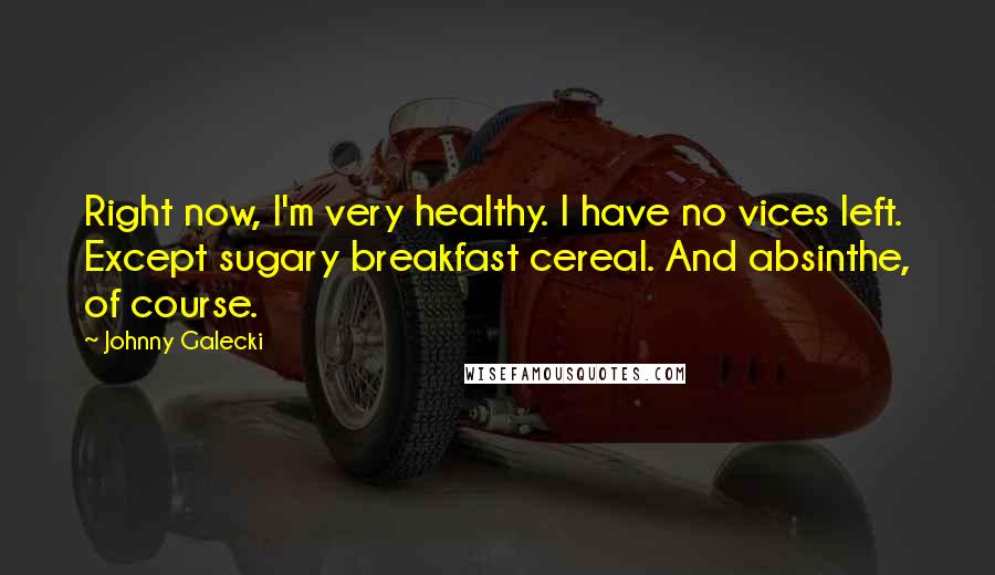 Johnny Galecki Quotes: Right now, I'm very healthy. I have no vices left. Except sugary breakfast cereal. And absinthe, of course.