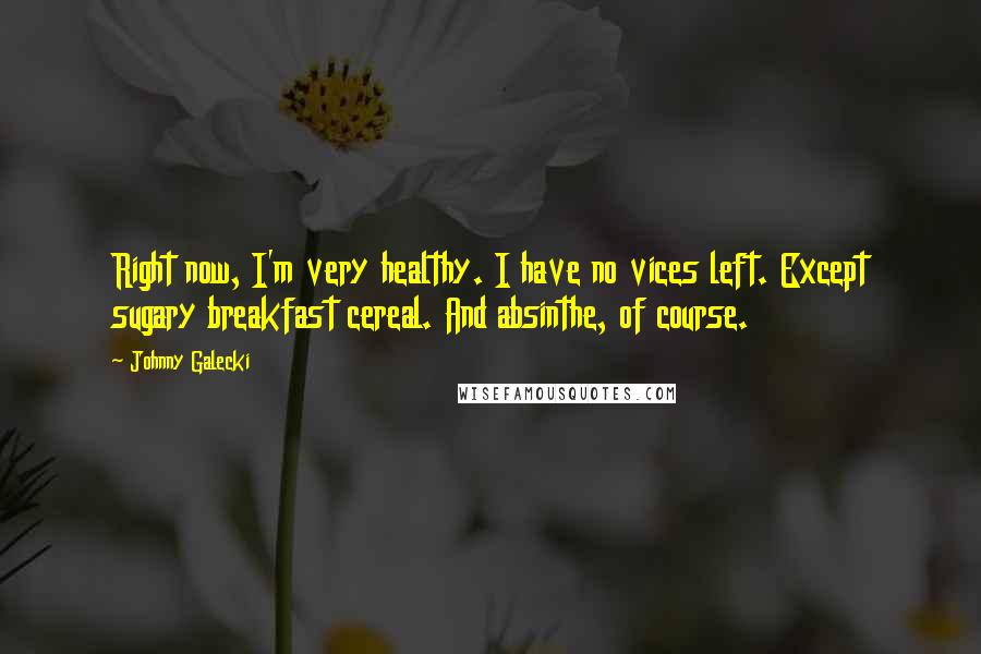 Johnny Galecki Quotes: Right now, I'm very healthy. I have no vices left. Except sugary breakfast cereal. And absinthe, of course.