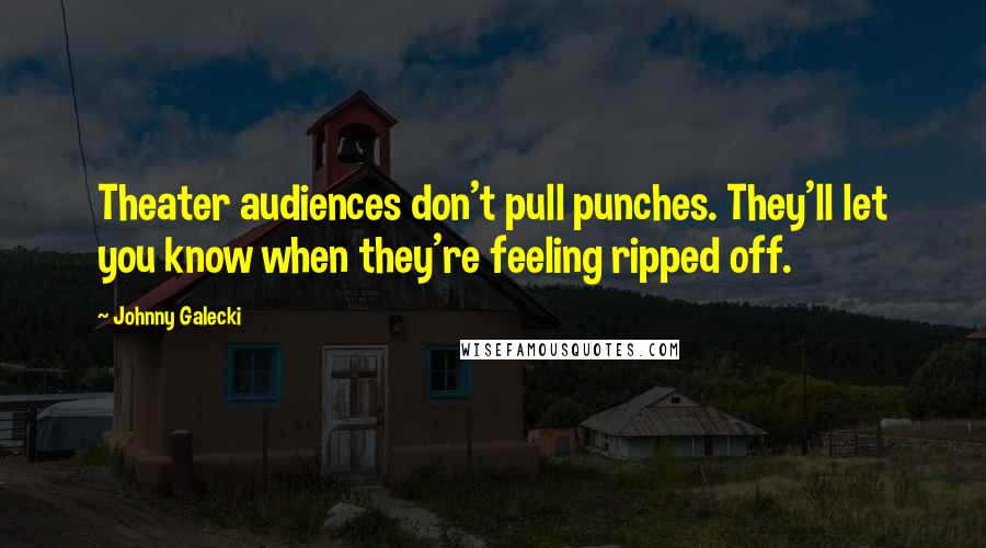 Johnny Galecki Quotes: Theater audiences don't pull punches. They'll let you know when they're feeling ripped off.