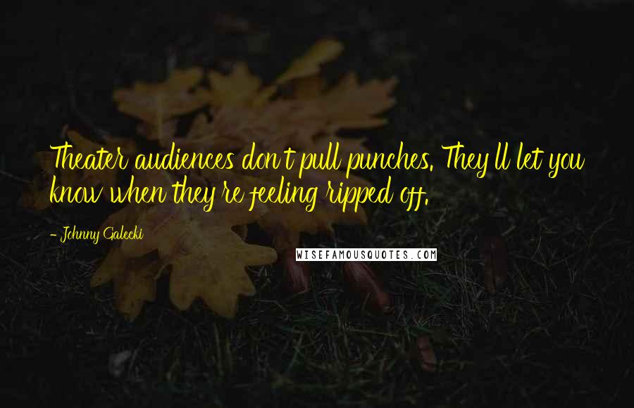 Johnny Galecki Quotes: Theater audiences don't pull punches. They'll let you know when they're feeling ripped off.