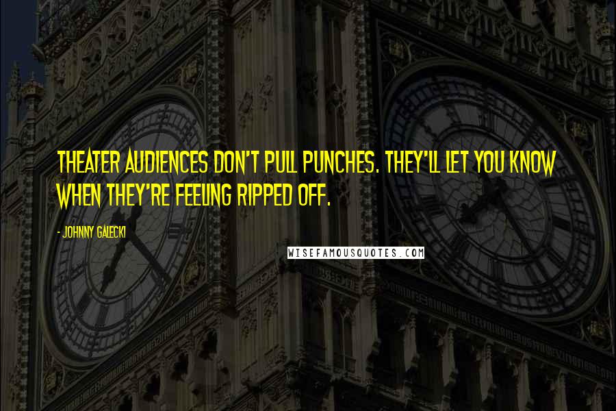 Johnny Galecki Quotes: Theater audiences don't pull punches. They'll let you know when they're feeling ripped off.
