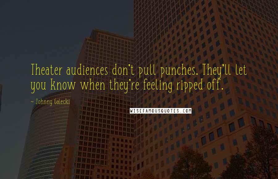 Johnny Galecki Quotes: Theater audiences don't pull punches. They'll let you know when they're feeling ripped off.