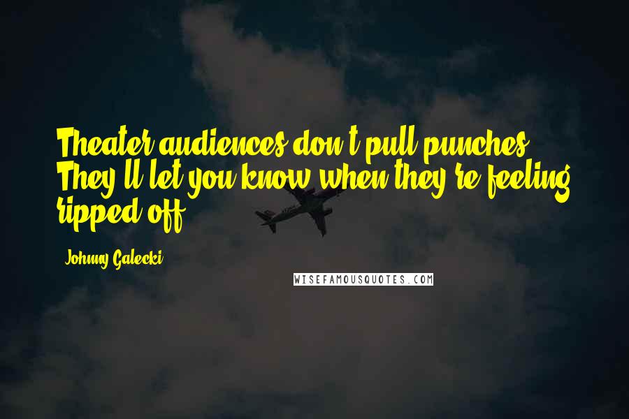 Johnny Galecki Quotes: Theater audiences don't pull punches. They'll let you know when they're feeling ripped off.