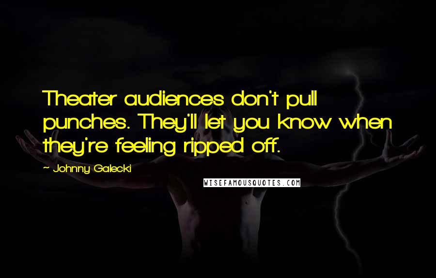 Johnny Galecki Quotes: Theater audiences don't pull punches. They'll let you know when they're feeling ripped off.