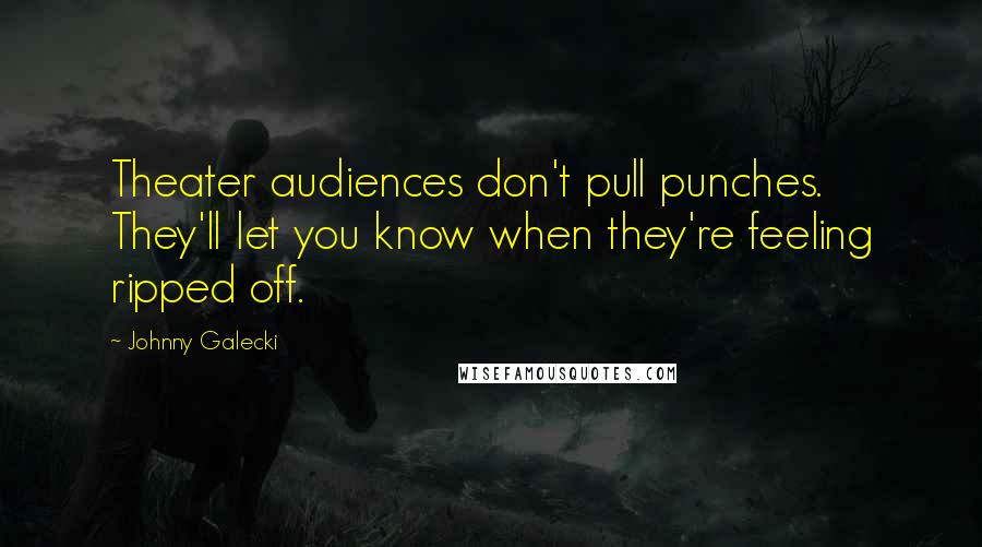 Johnny Galecki Quotes: Theater audiences don't pull punches. They'll let you know when they're feeling ripped off.