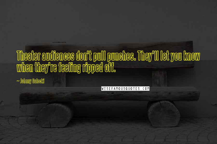 Johnny Galecki Quotes: Theater audiences don't pull punches. They'll let you know when they're feeling ripped off.