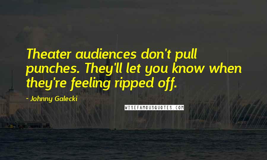 Johnny Galecki Quotes: Theater audiences don't pull punches. They'll let you know when they're feeling ripped off.