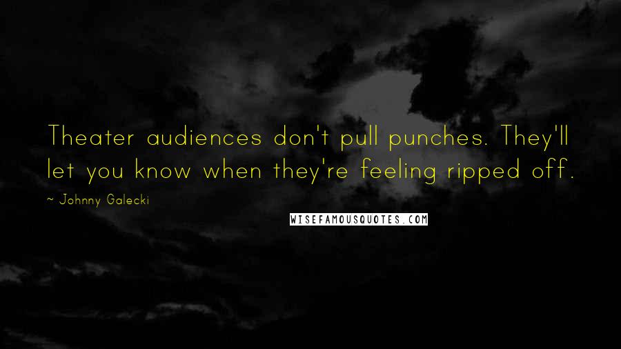 Johnny Galecki Quotes: Theater audiences don't pull punches. They'll let you know when they're feeling ripped off.
