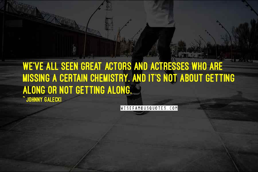 Johnny Galecki Quotes: We've all seen great actors and actresses who are missing a certain chemistry. And it's not about getting along or not getting along.