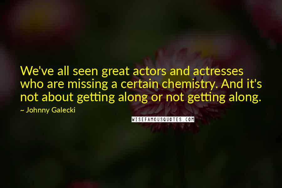 Johnny Galecki Quotes: We've all seen great actors and actresses who are missing a certain chemistry. And it's not about getting along or not getting along.