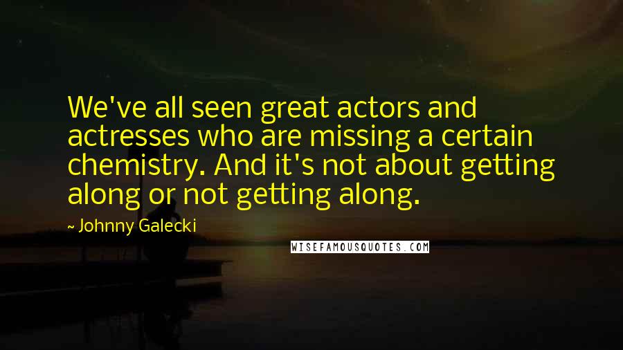 Johnny Galecki Quotes: We've all seen great actors and actresses who are missing a certain chemistry. And it's not about getting along or not getting along.
