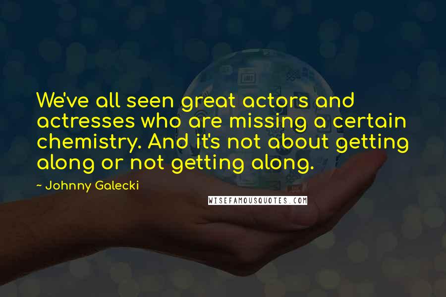 Johnny Galecki Quotes: We've all seen great actors and actresses who are missing a certain chemistry. And it's not about getting along or not getting along.