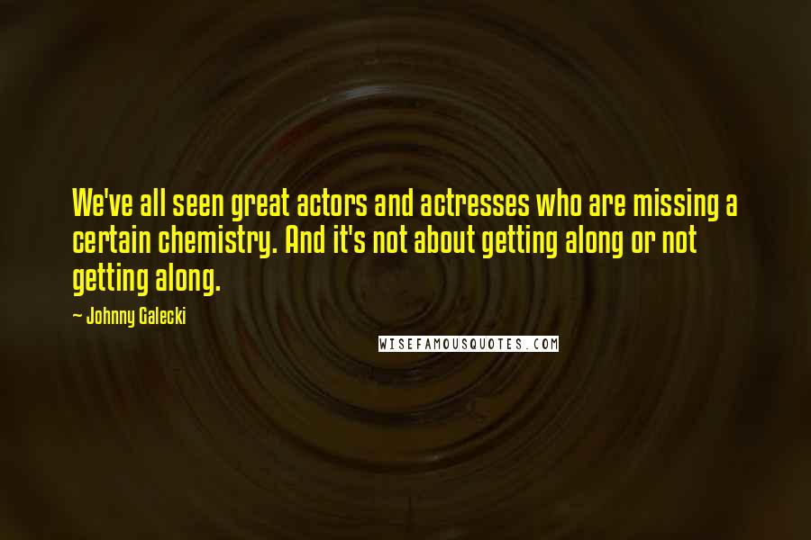 Johnny Galecki Quotes: We've all seen great actors and actresses who are missing a certain chemistry. And it's not about getting along or not getting along.