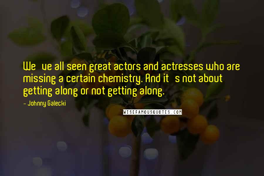 Johnny Galecki Quotes: We've all seen great actors and actresses who are missing a certain chemistry. And it's not about getting along or not getting along.