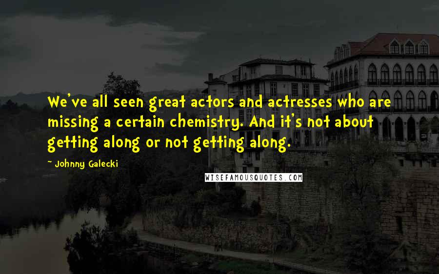Johnny Galecki Quotes: We've all seen great actors and actresses who are missing a certain chemistry. And it's not about getting along or not getting along.