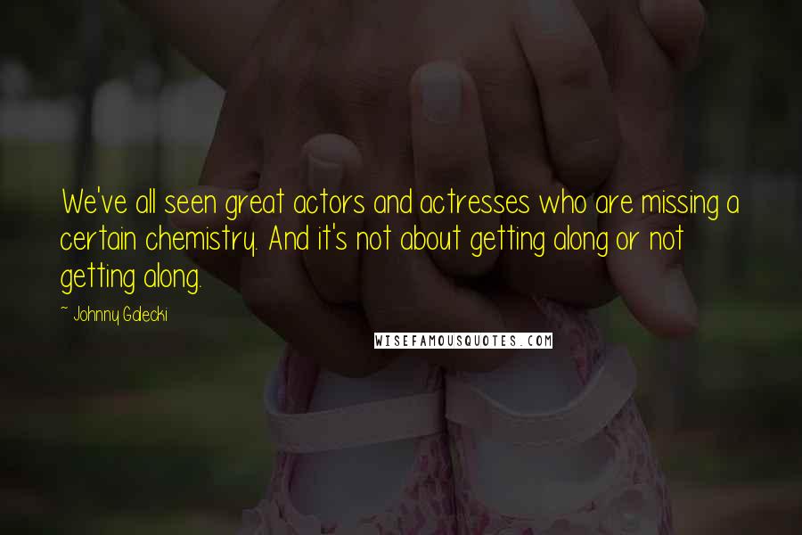 Johnny Galecki Quotes: We've all seen great actors and actresses who are missing a certain chemistry. And it's not about getting along or not getting along.