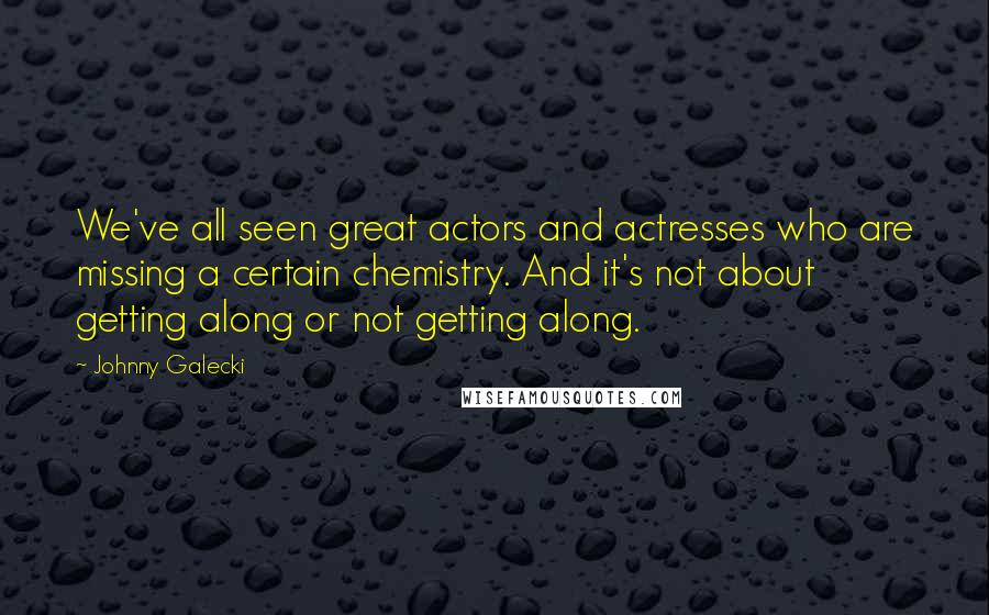 Johnny Galecki Quotes: We've all seen great actors and actresses who are missing a certain chemistry. And it's not about getting along or not getting along.