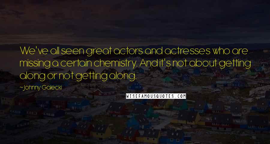 Johnny Galecki Quotes: We've all seen great actors and actresses who are missing a certain chemistry. And it's not about getting along or not getting along.