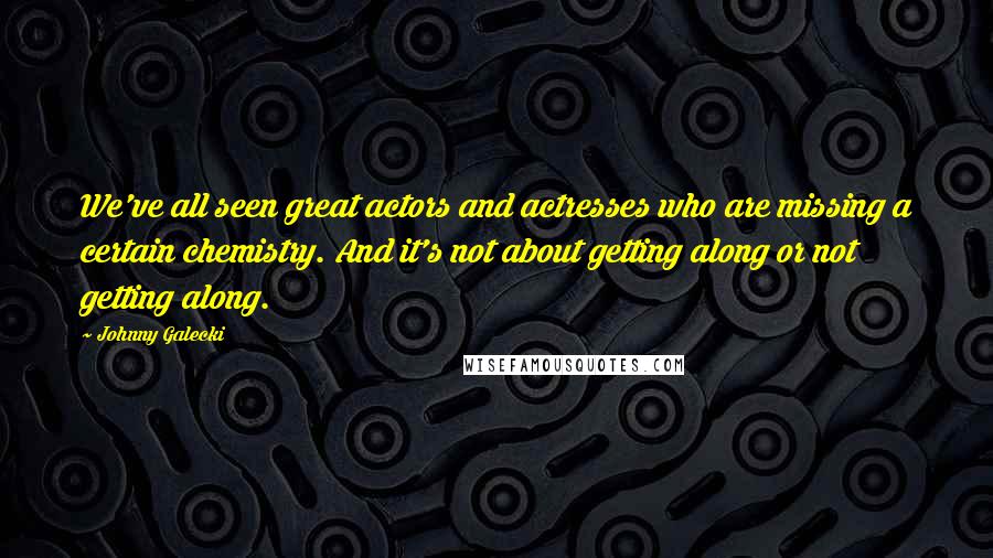 Johnny Galecki Quotes: We've all seen great actors and actresses who are missing a certain chemistry. And it's not about getting along or not getting along.