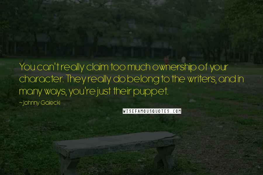 Johnny Galecki Quotes: You can't really claim too much ownership of your character. They really do belong to the writers, and in many ways, you're just their puppet.