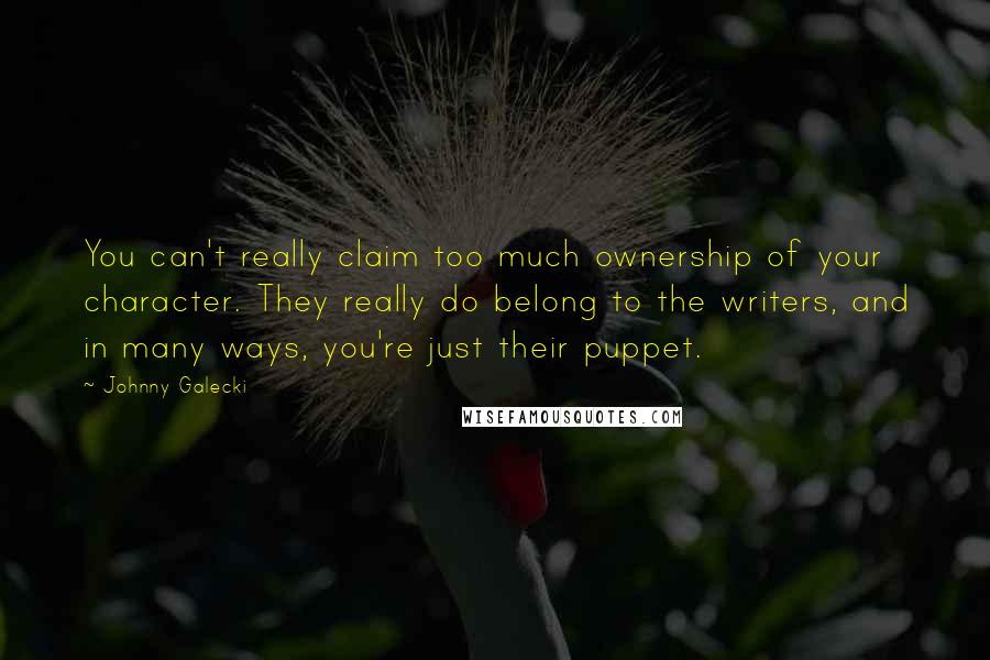 Johnny Galecki Quotes: You can't really claim too much ownership of your character. They really do belong to the writers, and in many ways, you're just their puppet.