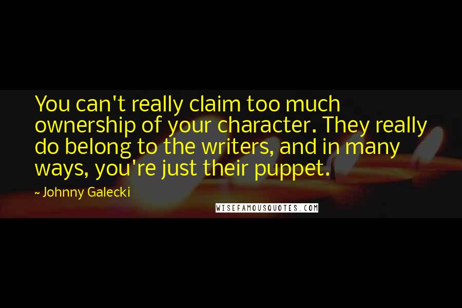 Johnny Galecki Quotes: You can't really claim too much ownership of your character. They really do belong to the writers, and in many ways, you're just their puppet.