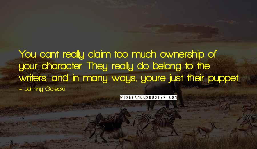 Johnny Galecki Quotes: You can't really claim too much ownership of your character. They really do belong to the writers, and in many ways, you're just their puppet.