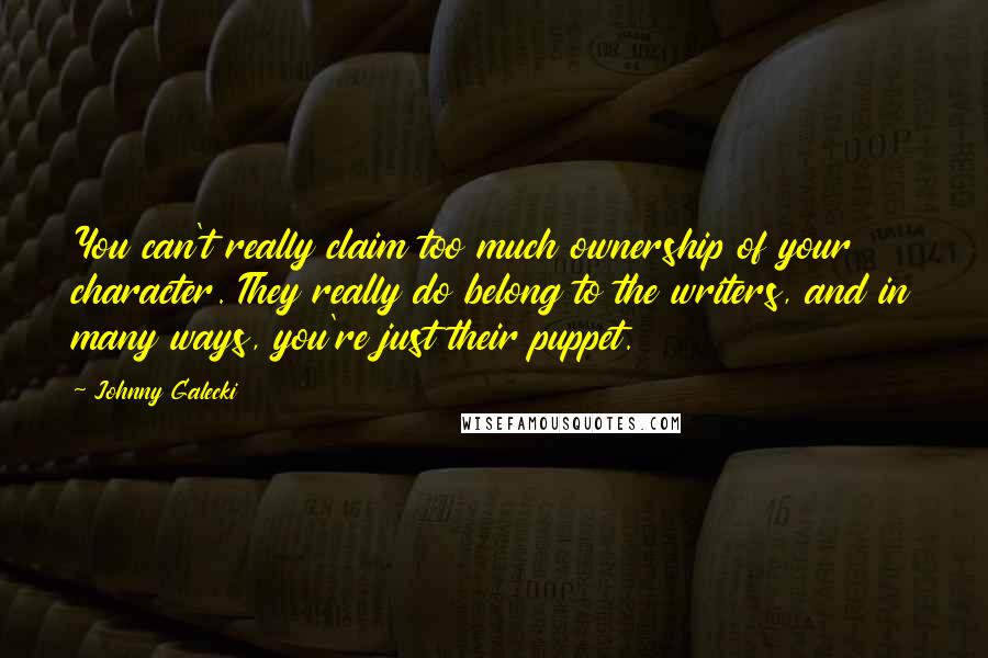 Johnny Galecki Quotes: You can't really claim too much ownership of your character. They really do belong to the writers, and in many ways, you're just their puppet.