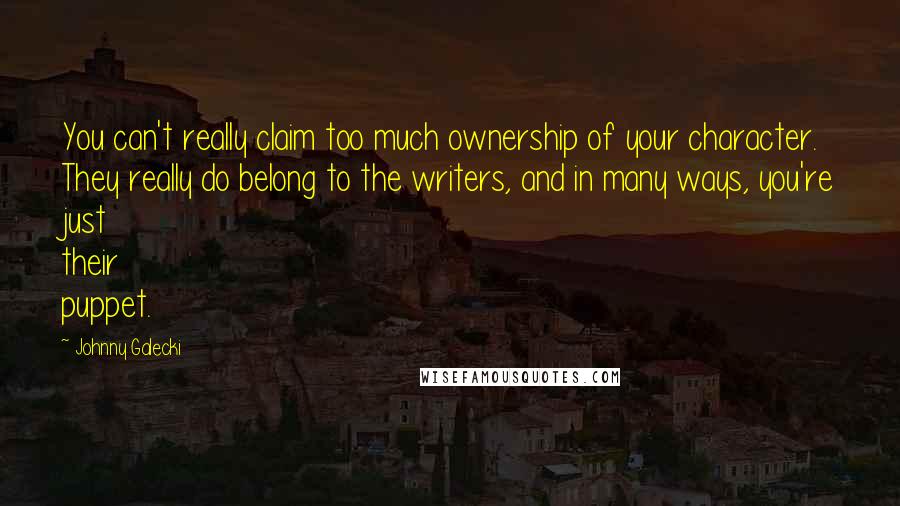 Johnny Galecki Quotes: You can't really claim too much ownership of your character. They really do belong to the writers, and in many ways, you're just their puppet.