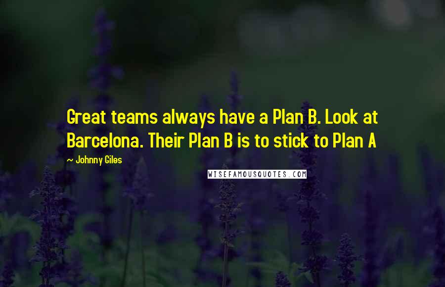 Johnny Giles Quotes: Great teams always have a Plan B. Look at Barcelona. Their Plan B is to stick to Plan A
